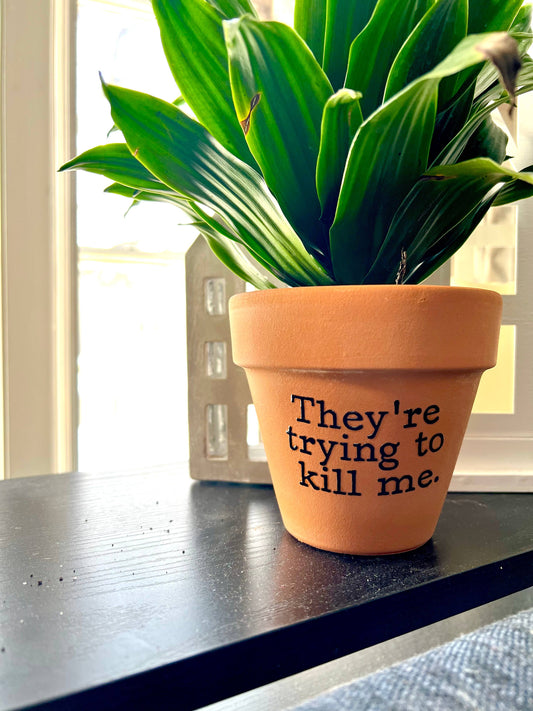 They're Trying To Kill Me Terra Cotta Clay Flower Pot