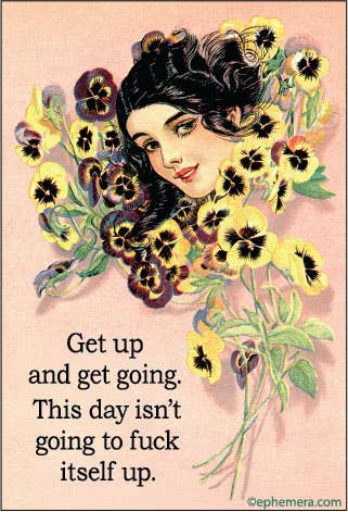 MAGNET: Get up and get going. This day isn't going to fuck