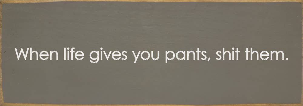 SAWDUST CITY - When life gives you pants, shit them. - Funny Wood Sign