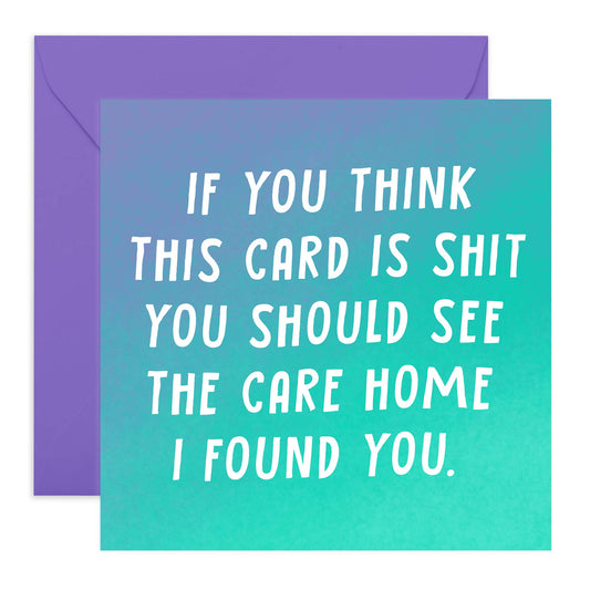 If you think this card is shit you should see the care home I found you - Greeting Card