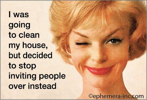 I was going to clean my house, but decided to stop inviting people over instead - Magnet