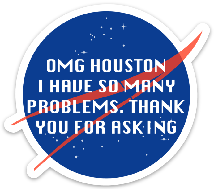 Omg Houston, I have so many problems thank you for asking - Sticker