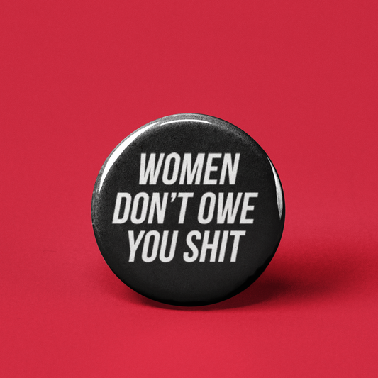 Women Don't Owe You Shit Pinback Button