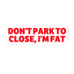 Don't Park To Close I'm Fat Sticker