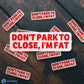 Don't Park To Close I'm Fat Sticker