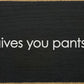 SAWDUST CITY - When life gives you pants, shit them. - Funny Wood Sign