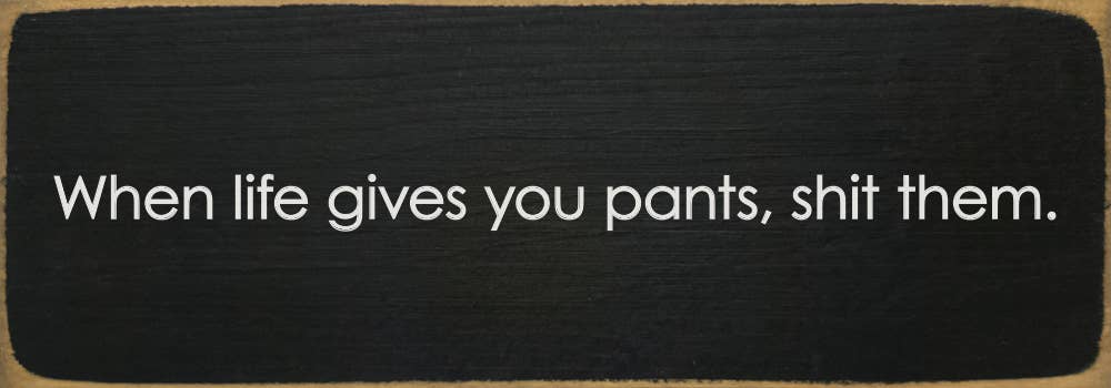 SAWDUST CITY - When life gives you pants, shit them. - Funny Wood Sign