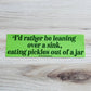 The Silver Spider - Rather be leaning over a sink eating pickles Bumper Sticker