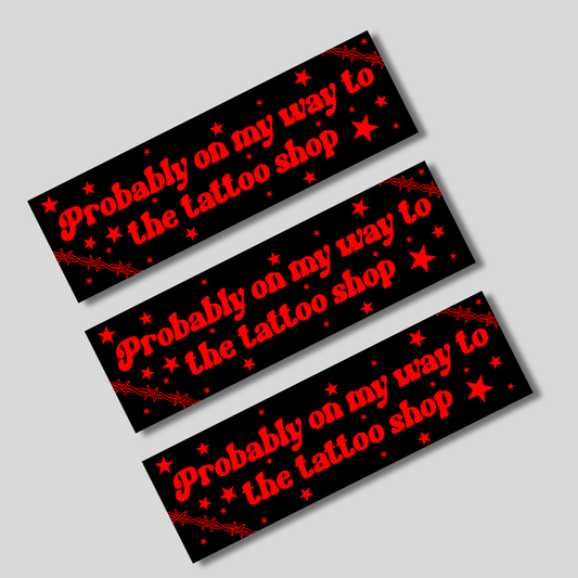 Probably on my way to the tattoo shop bumper sticker