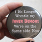 I no longer wrestle my inner demons metal button 2.25in