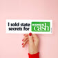 I sold STATE SECRETS for CASH Bumper Sticker