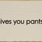 SAWDUST CITY - When life gives you pants, shit them. - Funny Wood Sign