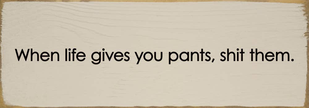 SAWDUST CITY - When life gives you pants, shit them. - Funny Wood Sign