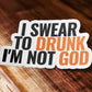 I Swear To Drunk I'm Not God Sticker