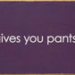 SAWDUST CITY - When life gives you pants, shit them. - Funny Wood Sign