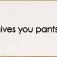 SAWDUST CITY - When life gives you pants, shit them. - Funny Wood Sign