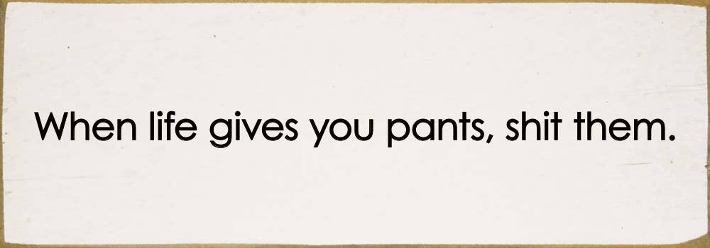 SAWDUST CITY - When life gives you pants, shit them. - Funny Wood Sign