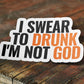 I Swear To Drunk I'm Not God Sticker