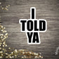 I Told Ya Vinyl Sticker