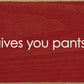 SAWDUST CITY - When life gives you pants, shit them. - Funny Wood Sign