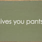 SAWDUST CITY - When life gives you pants, shit them. - Funny Wood Sign