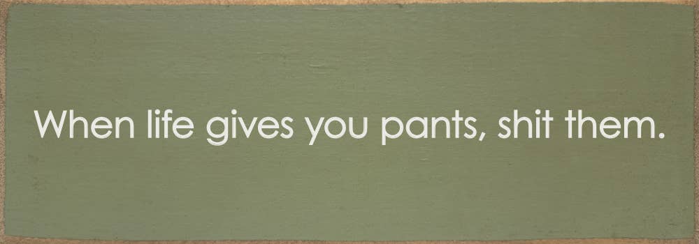 SAWDUST CITY - When life gives you pants, shit them. - Funny Wood Sign