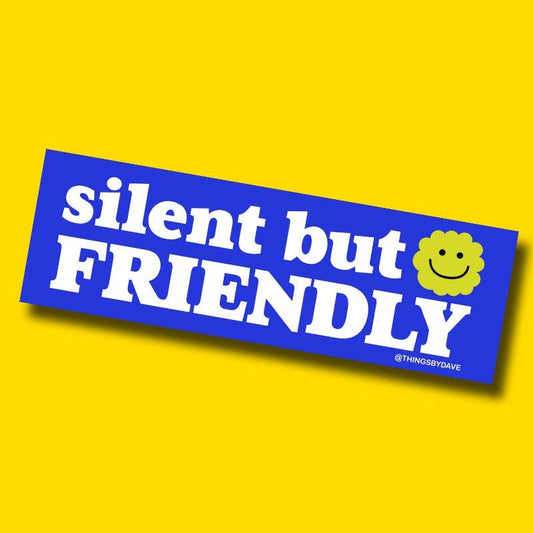 SILENT BUT FRIENDLY :)