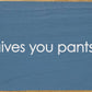 SAWDUST CITY - When life gives you pants, shit them. - Funny Wood Sign
