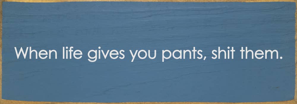 SAWDUST CITY - When life gives you pants, shit them. - Funny Wood Sign