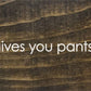 SAWDUST CITY - When life gives you pants, shit them. - Funny Wood Sign