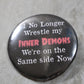 I no longer wrestle my inner demons metal button 2.25in