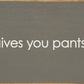 SAWDUST CITY - When life gives you pants, shit them. - Funny Wood Sign