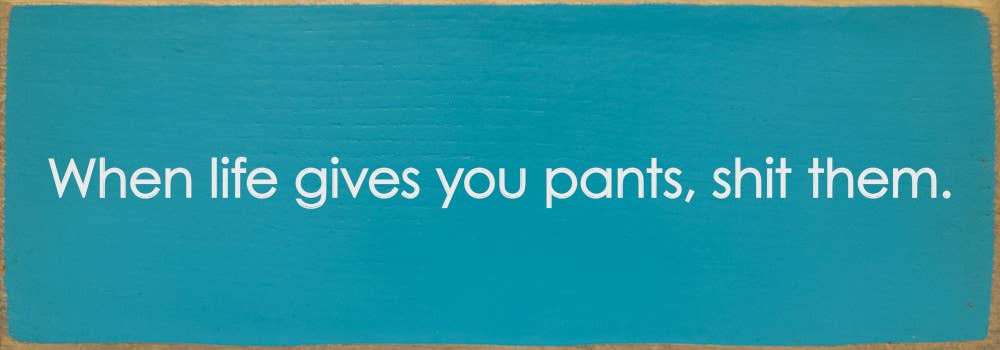 SAWDUST CITY - When life gives you pants, shit them. - Funny Wood Sign