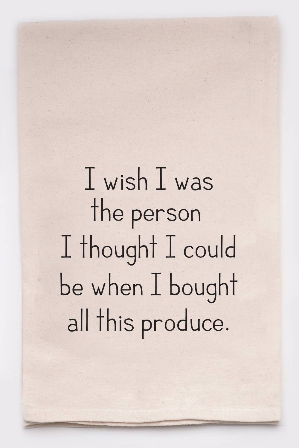 I Wish I Was the Person I Thought I could Be When I Bought All This Produce - Kitchen Tea Towel