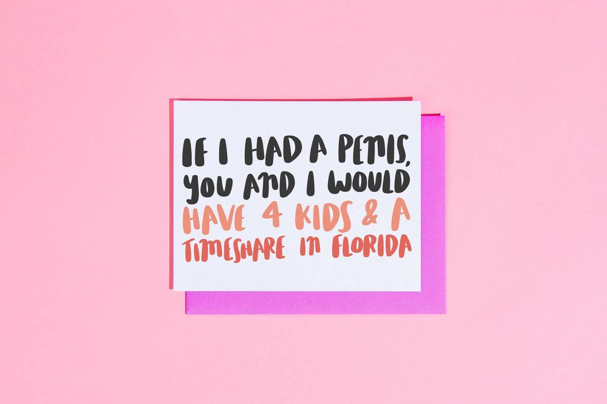 If I had a Penis You And I Would Have 4 Kids And A Timeshare in Florida - Greeting Card