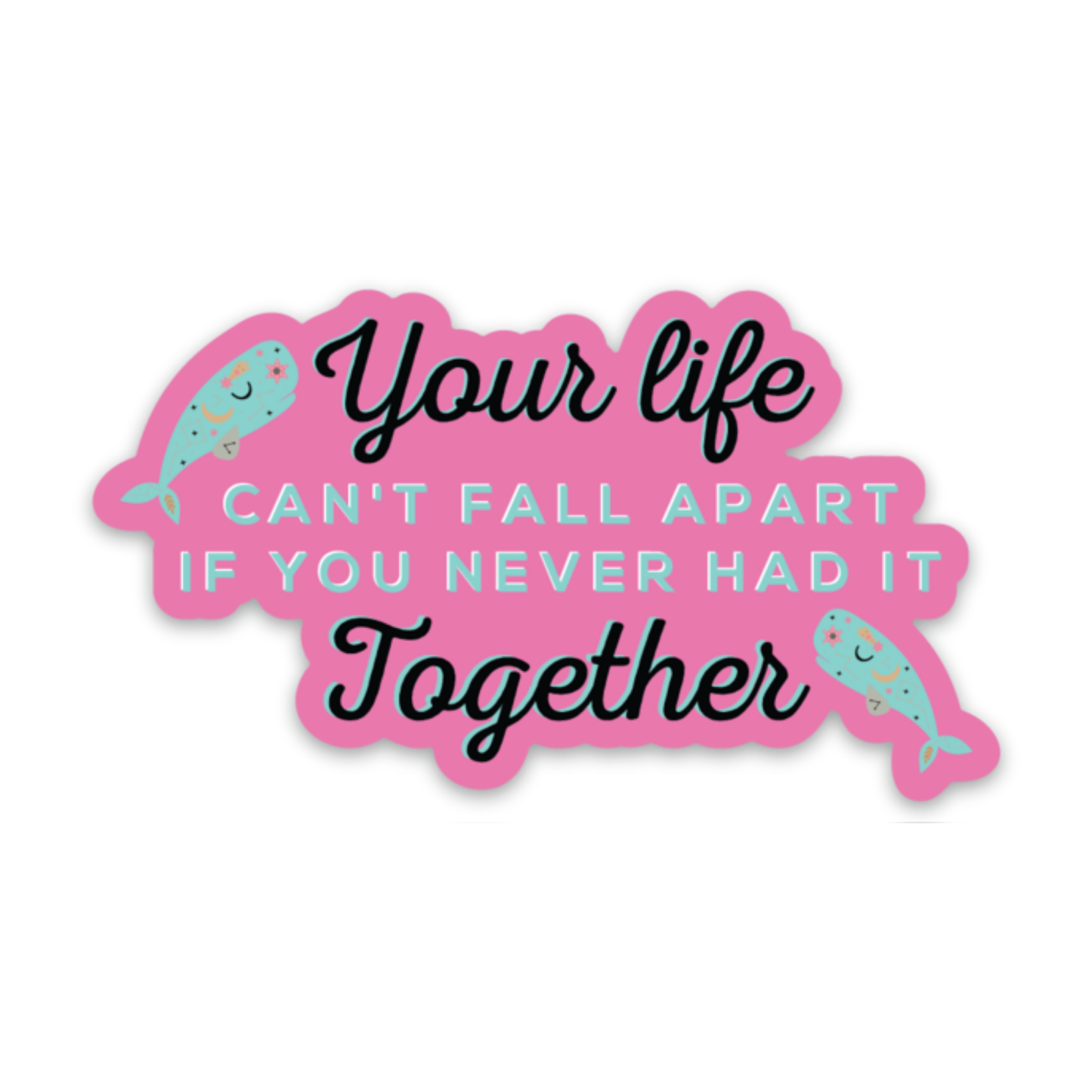 Your Life Can't Fall Apart if You Never Had It Together Sticker