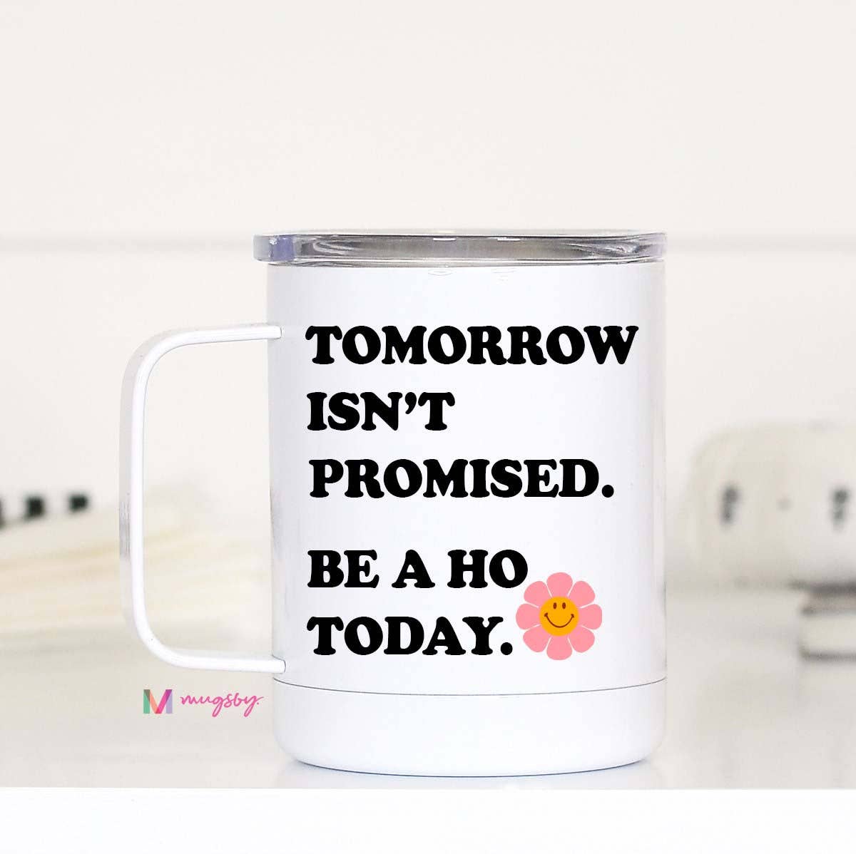 Tomorrow isnt Promised Be a Ho Today Travel Cup With Handle