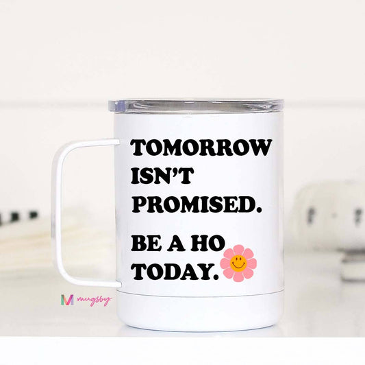 Tomorrow isnt Promised Be a Ho Today Travel Cup With Handle