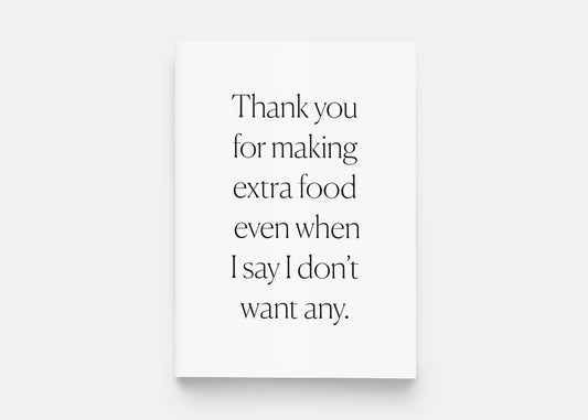 Thank You For Making Extra Food Even When I Say I Don't Want Any Greeting Card