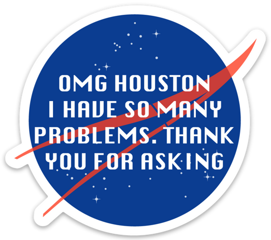 Omg Houston, I have so many problems thank you for asking -  Sticker