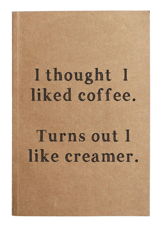 I thought I liked coffee Turns Out I Like Creamer Notebook
