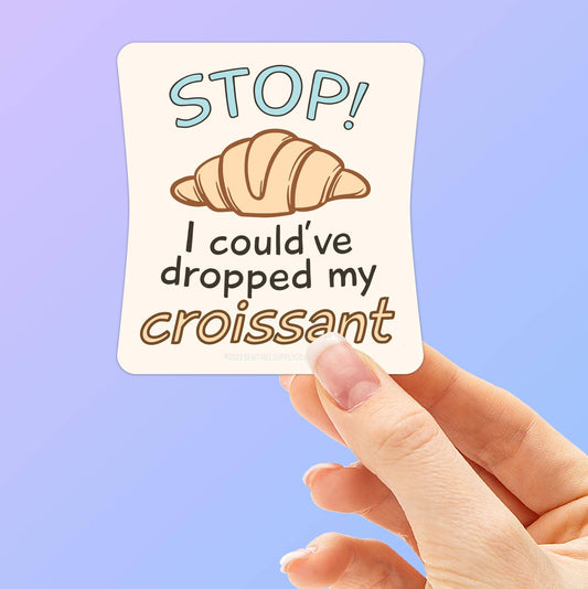 Stop! I Could Have Dropped My Croissant Sticker