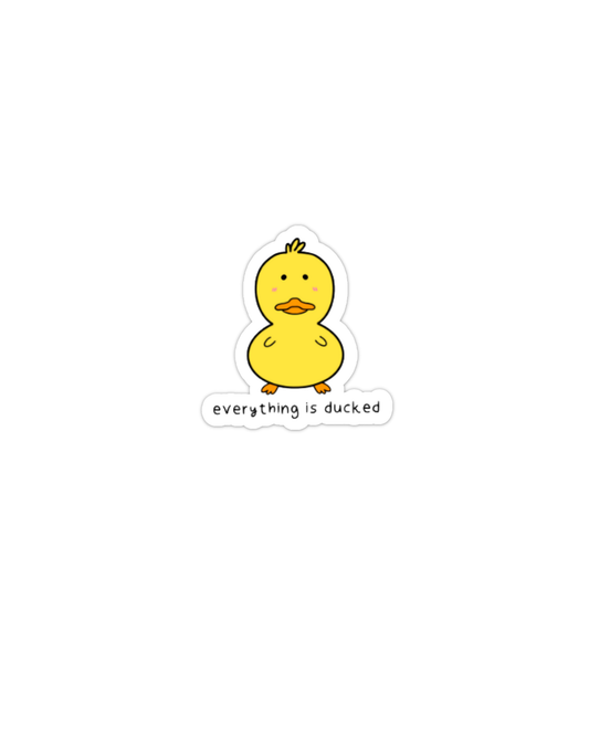 Everything is ducked / Kawaii Duck vinyl Sticker