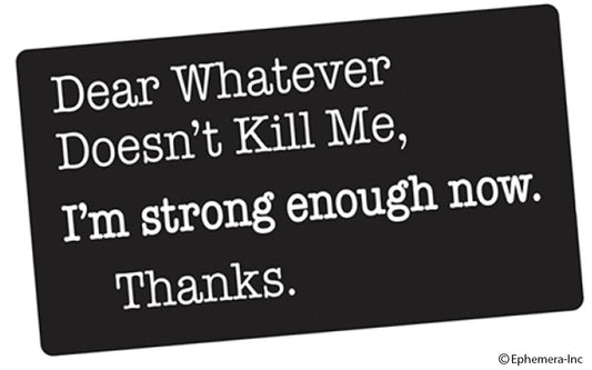 Dear Whatever Doesn't Kill Me, Im Strong Enough Now. Thanks - Sticker