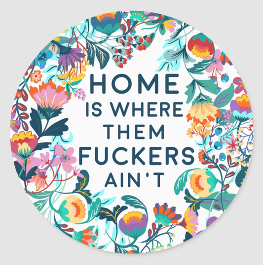 Home Is Where Them Fuckers Ain't - 3" vinyl sticker